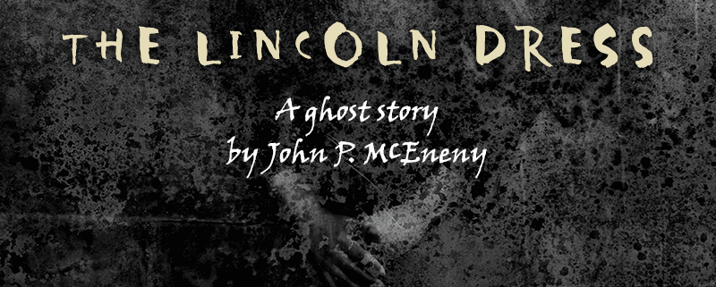 A black and white image of a woman's torso and arms. The text reads The Lincoln Dress a ghost story by John P. McEneny